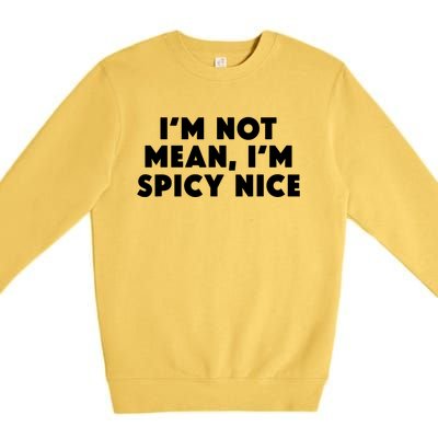 IM Not Mean IM Spicy Nice Funny Adult Humor Saying Premium Crewneck Sweatshirt