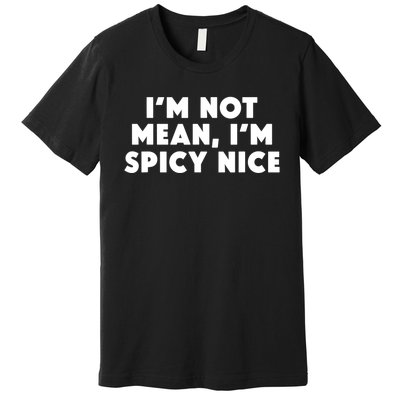 IM Not Mean IM Spicy Nice Funny Adult Humor Saying Premium T-Shirt