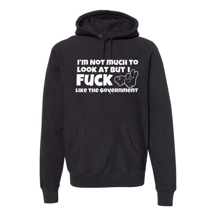 IM Not Much To Look At But I Fuck Like The Government Premium Hoodie