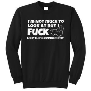 IM Not Much To Look At But I Fuck Like The Government Tall Sweatshirt