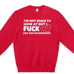 IM Not Much To Look At But I Fuck Like The Government Premium Crewneck Sweatshirt