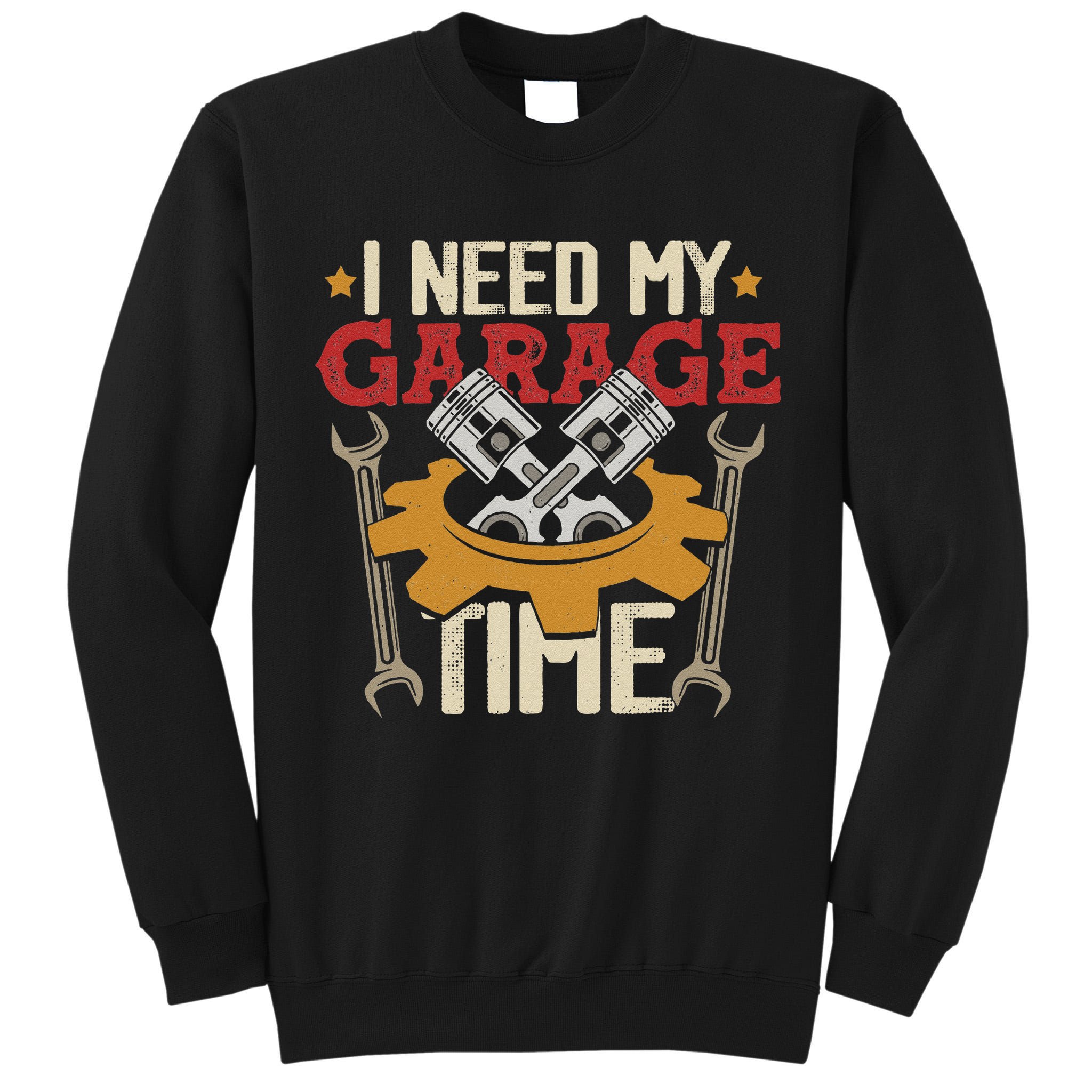 I Need My Garage Time Car Garage Auto Mechanic Car Lover Tall Sweatshirt