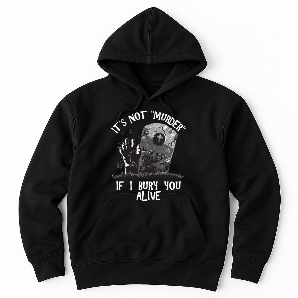 It's Not Murder If I Bury You Alive Hoodie