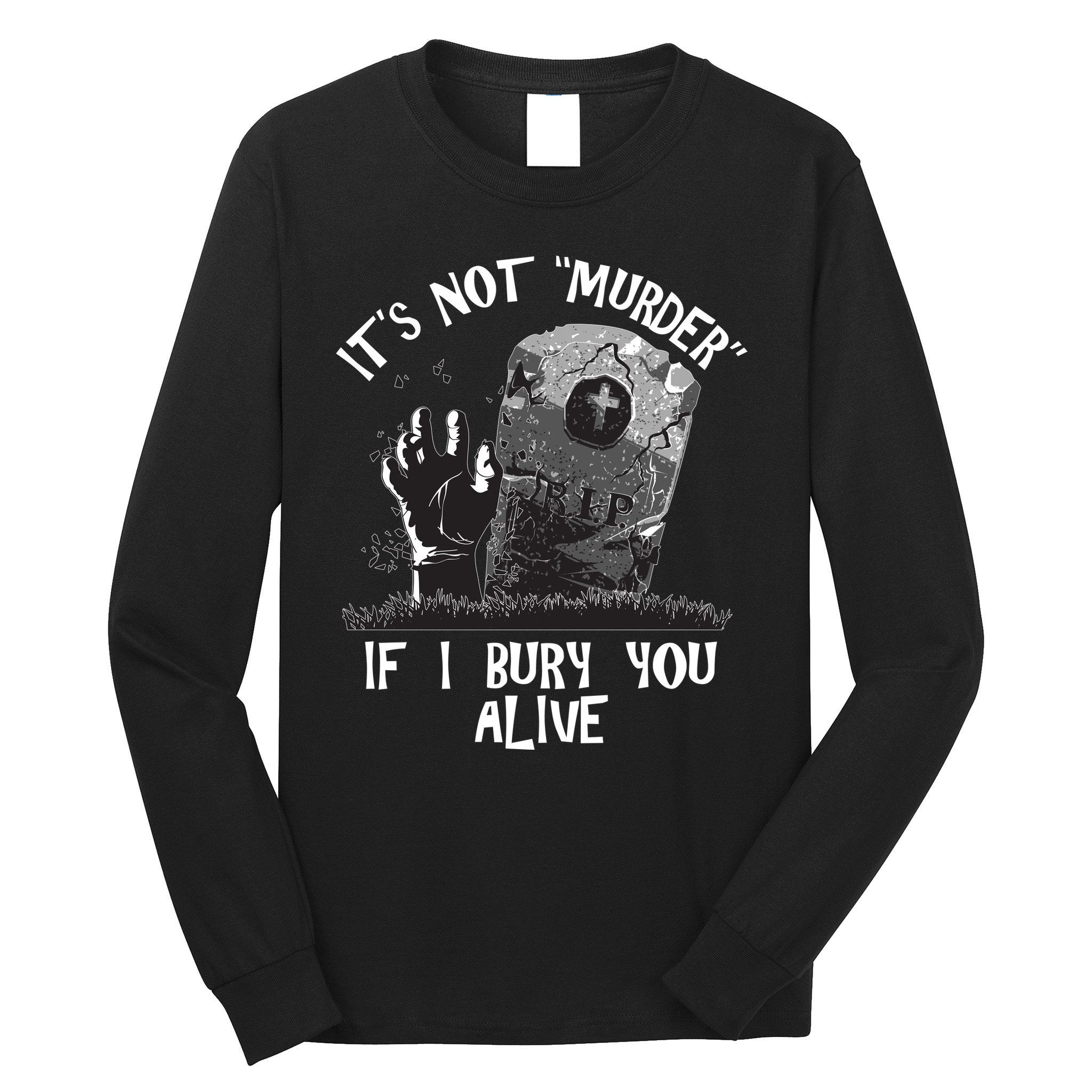 It's Not Murder If I Bury You Alive Long Sleeve Shirt