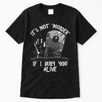 It's Not Murder If I Bury You Alive Tall T-Shirt