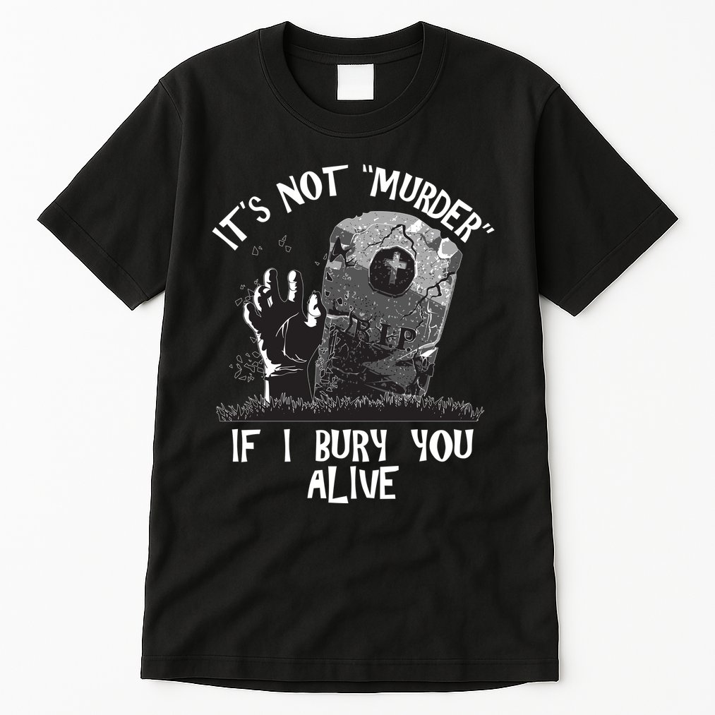 It's Not Murder If I Bury You Alive Tall T-Shirt