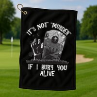 It's Not Murder If I Bury You Alive Golf Towel