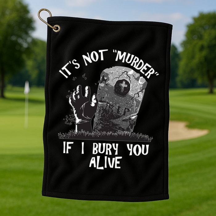 It's Not Murder If I Bury You Alive Golf Towel