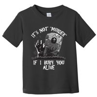 It's Not Murder If I Bury You Alive Toddler T-Shirt