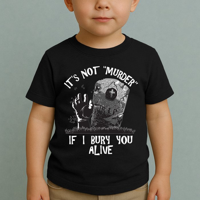 It's Not Murder If I Bury You Alive Toddler T-Shirt