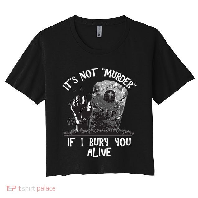 It's Not Murder If I Bury You Alive Crop Top