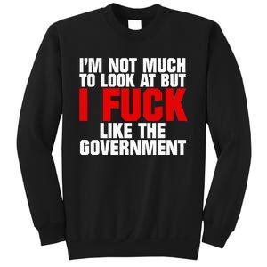 IM Not Much To Look At But I Fuck Like The Government Sweatshirt