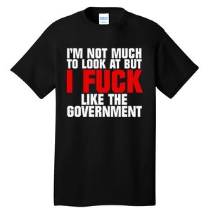 IM Not Much To Look At But I Fuck Like The Government Tall T-Shirt