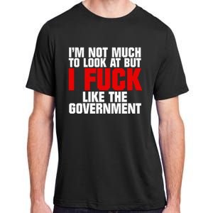 IM Not Much To Look At But I Fuck Like The Government Adult ChromaSoft Performance T-Shirt