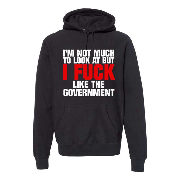 IM Not Much To Look At But I Fuck Like The Government Premium Hoodie