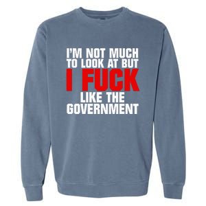 IM Not Much To Look At But I Fuck Like The Government Garment-Dyed Sweatshirt