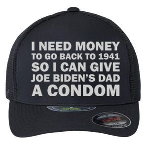 I Need Money To Go Back To 1941 So I Can Give Joe Biden4s Dad A Condom Flexfit Unipanel Trucker Cap