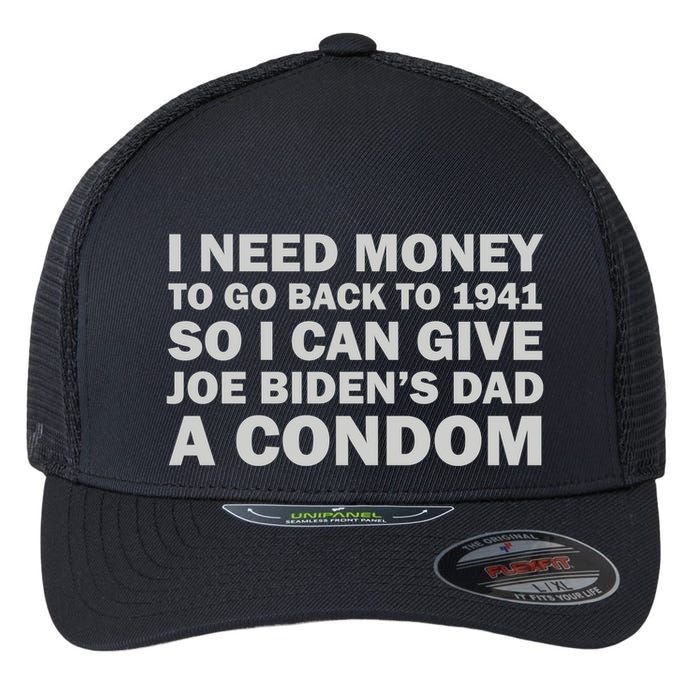 I Need Money To Go Back To 1941 So I Can Give Joe Biden4s Dad A Condom Flexfit Unipanel Trucker Cap