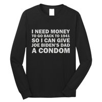 I Need Money To Go Back To 1941 So I Can Give Joe Biden4s Dad A Condom Long Sleeve Shirt