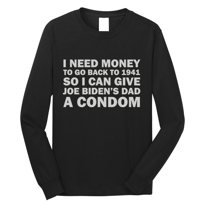 I Need Money To Go Back To 1941 So I Can Give Joe Biden4s Dad A Condom Long Sleeve Shirt