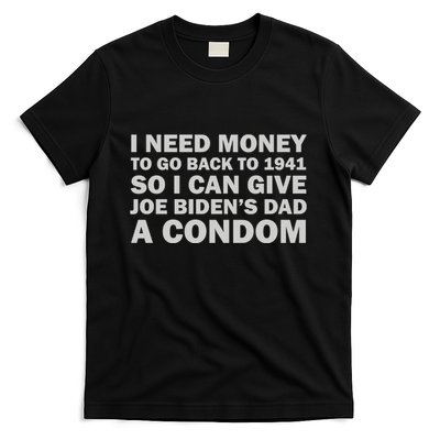 I Need Money To Go Back To 1941 So I Can Give Joe Biden4s Dad A Condom T-Shirt