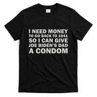 I Need Money To Go Back To 1941 So I Can Give Joe Biden4s Dad A Condom T-Shirt