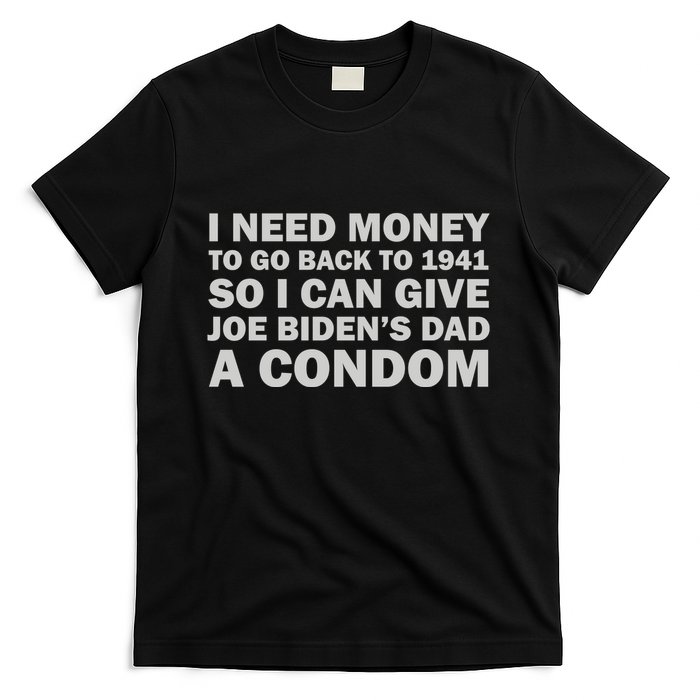 I Need Money To Go Back To 1941 So I Can Give Joe Biden4s Dad A Condom T-Shirt