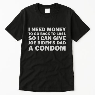 I Need Money To Go Back To 1941 So I Can Give Joe Biden4s Dad A Condom Tall T-Shirt