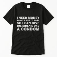 I Need Money To Go Back To 1941 So I Can Give Joe Biden4s Dad A Condom Tall T-Shirt