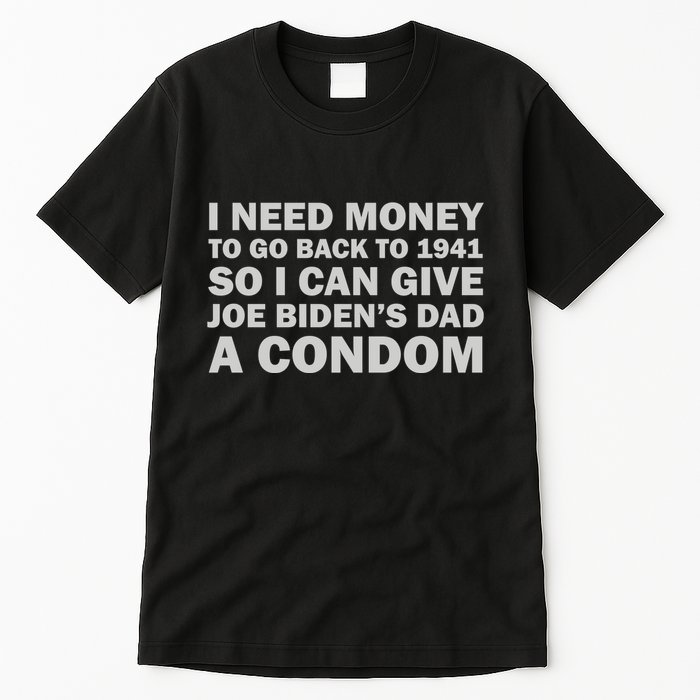 I Need Money To Go Back To 1941 So I Can Give Joe Biden4s Dad A Condom Tall T-Shirt