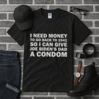 I Need Money To Go Back To 1941 So I Can Give Joe Biden4s Dad A Condom Tall T-Shirt