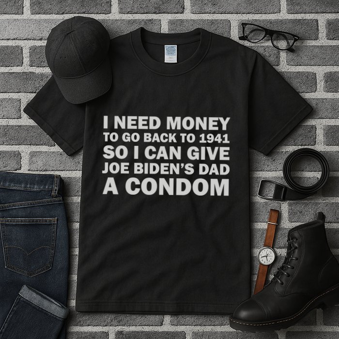 I Need Money To Go Back To 1941 So I Can Give Joe Biden4s Dad A Condom Tall T-Shirt