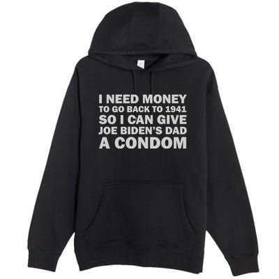 I Need Money To Go Back To 1941 So I Can Give Joe Biden4s Dad A Condom Premium Pullover Hoodie