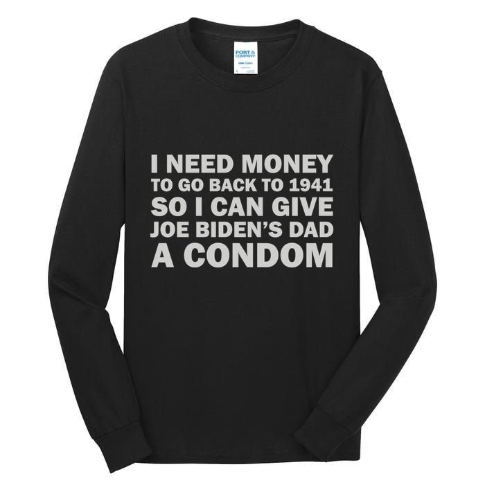 I Need Money To Go Back To 1941 So I Can Give Joe Biden4s Dad A Condom Tall Long Sleeve T-Shirt