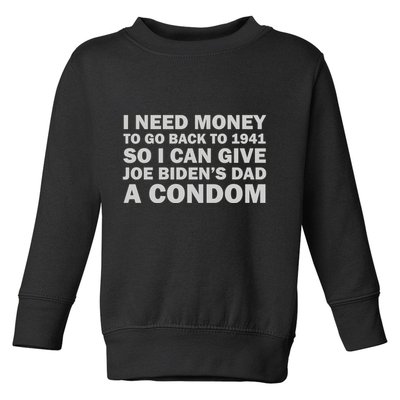 I Need Money To Go Back To 1941 So I Can Give Joe Biden4s Dad A Condom Toddler Sweatshirt