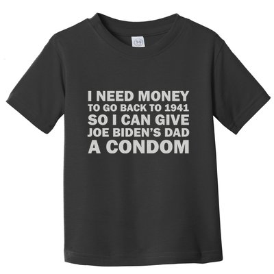 I Need Money To Go Back To 1941 So I Can Give Joe Biden4s Dad A Condom Toddler T-Shirt