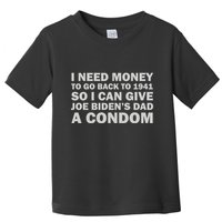I Need Money To Go Back To 1941 So I Can Give Joe Biden4s Dad A Condom Toddler T-Shirt
