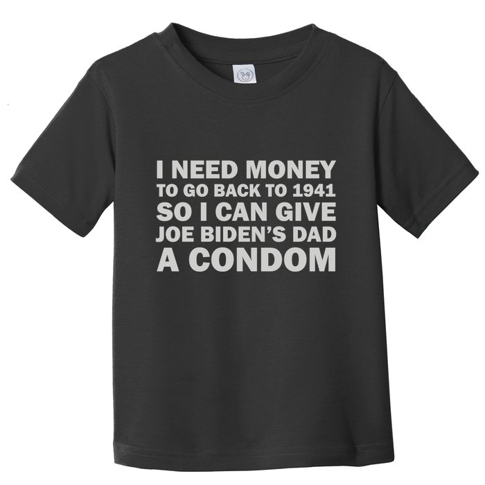 I Need Money To Go Back To 1941 So I Can Give Joe Biden4s Dad A Condom Toddler T-Shirt