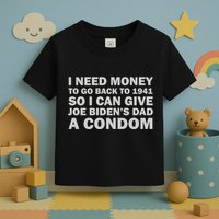 I Need Money To Go Back To 1941 So I Can Give Joe Biden4s Dad A Condom Toddler T-Shirt