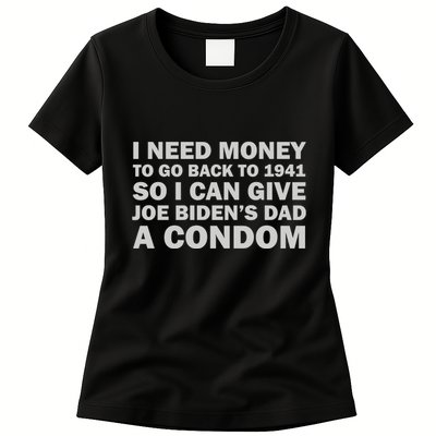 I Need Money To Go Back To 1941 So I Can Give Joe Biden4s Dad A Condom Womens T-Shirt