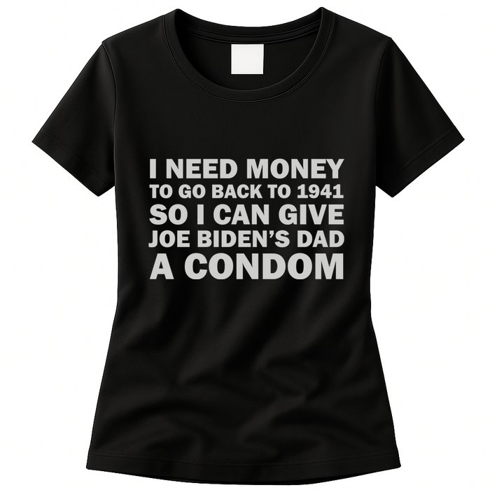 I Need Money To Go Back To 1941 So I Can Give Joe Biden4s Dad A Condom Womens T-Shirt
