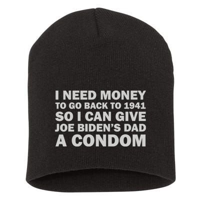 I Need Money To Go Back To 1941 So I Can Give Joe Biden4s Dad A Condom Short Acrylic Beanie