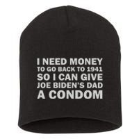 I Need Money To Go Back To 1941 So I Can Give Joe Biden4s Dad A Condom Short Acrylic Beanie