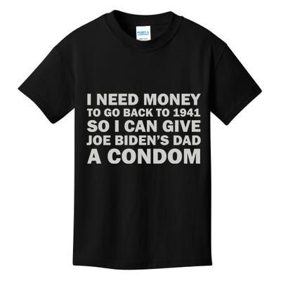 I Need Money To Go Back To 1941 So I Can Give Joe Biden4s Dad A Condom Kids T-Shirt