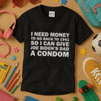 I Need Money To Go Back To 1941 So I Can Give Joe Biden4s Dad A Condom Kids T-Shirt