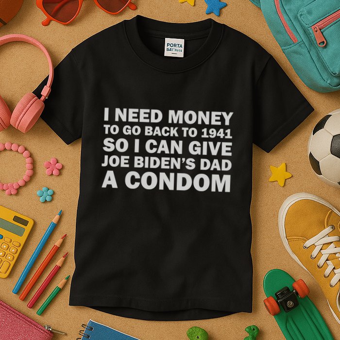 I Need Money To Go Back To 1941 So I Can Give Joe Biden4s Dad A Condom Kids T-Shirt