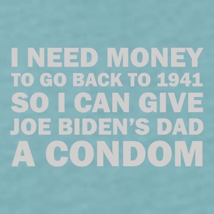 I Need Money To Go Back To 1941 So I Can Give Joe Biden4s Dad A Condom Sueded Cloud Jersey T-Shirt