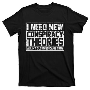 I Need New Conspiracy Theories Because My Old Ones Came True T-Shirt