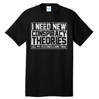 I Need New Conspiracy Theories Because My Old Ones Came True Tall T-Shirt