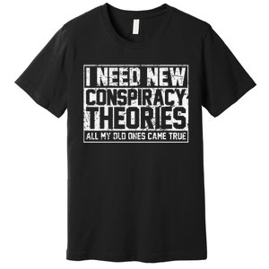 I Need New Conspiracy Theories Because My Old Ones Came True Premium T-Shirt